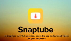 Is SnapTube safe? Ask questions about the app to download videos on your cell phone